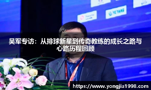 吴军专访：从排球新星到传奇教练的成长之路与心路历程回顾