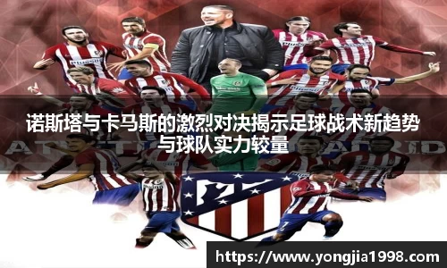诺斯塔与卡马斯的激烈对决揭示足球战术新趋势与球队实力较量
