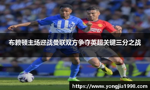 布赖顿主场迎战曼联双方争夺英超关键三分之战