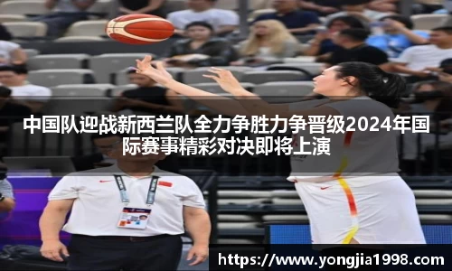 中国队迎战新西兰队全力争胜力争晋级2024年国际赛事精彩对决即将上演